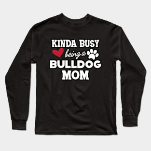 Bulldog - Kinda busy being a bulldog mom Long Sleeve T-Shirt